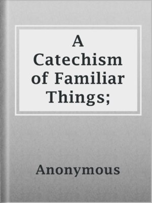 cover image of A Catechism of Familiar Things;